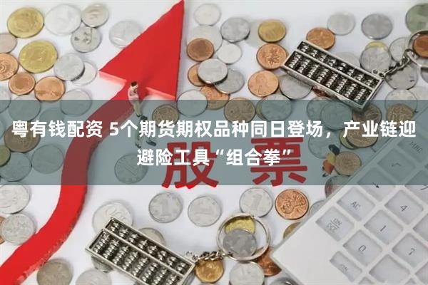 粤有钱配资 5个期货期权品种同日登场，产业链迎避险工具“组合拳”