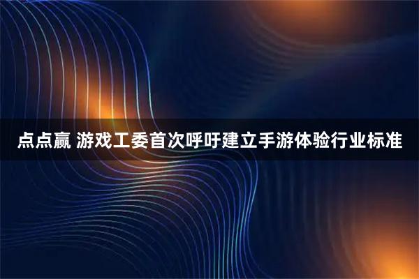 点点赢 游戏工委首次呼吁建立手游体验行业标准