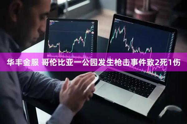 华丰金服 哥伦比亚一公园发生枪击事件致2死1伤