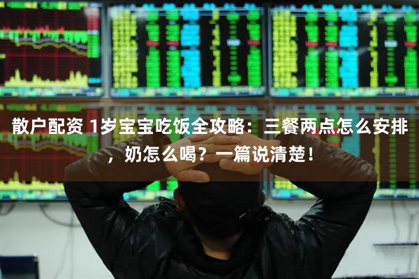散户配资 1岁宝宝吃饭全攻略：三餐两点怎么安排，奶怎么喝？一篇说清楚！