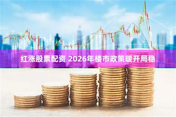 红涨股票配资 2026年楼市政策暖开局稳