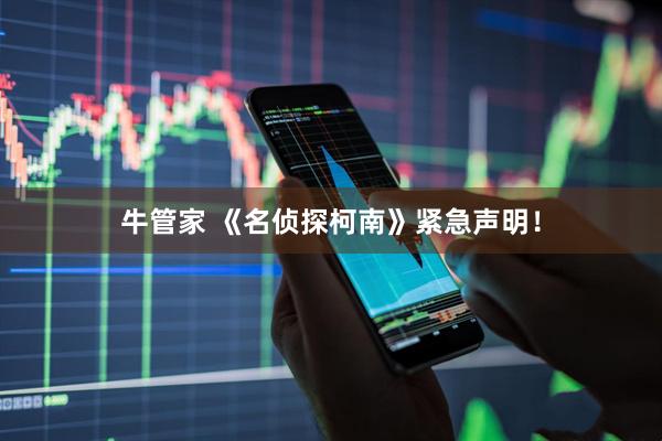 牛管家 《名侦探柯南》紧急声明！