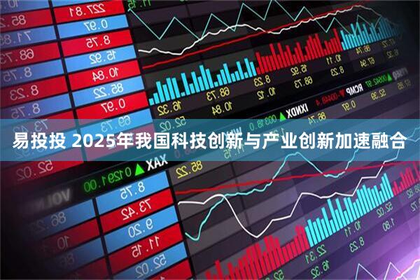 易投投 2025年我国科技创新与产业创新加速融合