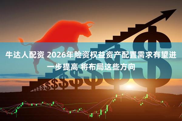 牛达人配资 2026年险资权益资产配置需求有望进一步提高 将布局这些方向