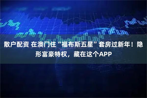 散户配资 在澳门住“福布斯五星”套房过新年！隐形富豪特权，藏在这个APP