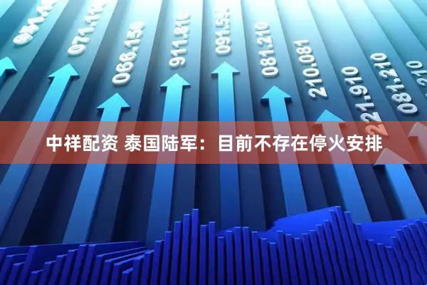 中祥配资 泰国陆军：目前不存在停火安排