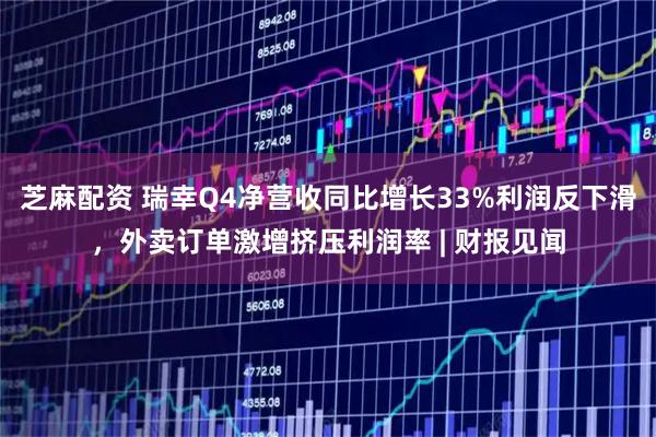 芝麻配资 瑞幸Q4净营收同比增长33%利润反下滑，外卖订单激增挤压利润率 | 财报见闻