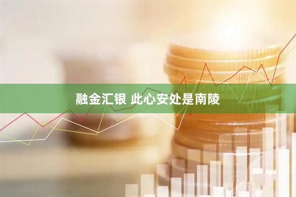 融金汇银 此心安处是南陵